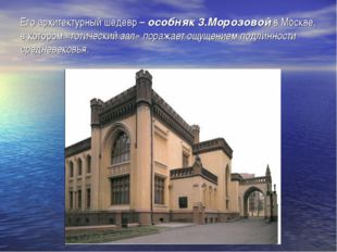 Его архитектурный шедевр – особняк 3.Морозовой в Москве, в котором «готически
