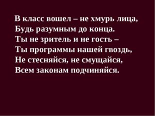 В класс вошел – не хмурь лица, Будь разумным до конца. Ты не зритель и не го