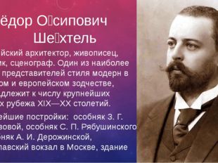 Фёдор О́сипович Ше́хтель Российский архитектор, живописец, график, сценограф.